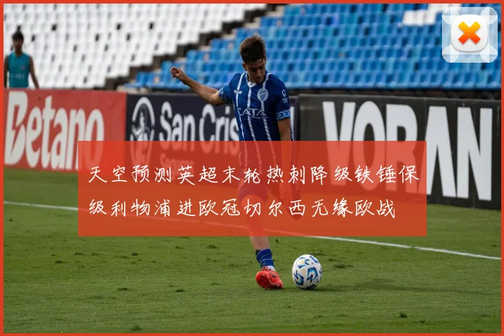 天空预测英超末轮热刺降级铁锤保级利物浦进欧冠切尔西无缘欧战