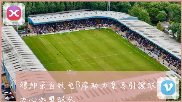 穆帅亲自致电B席助力皇马引援球员决心加盟球队