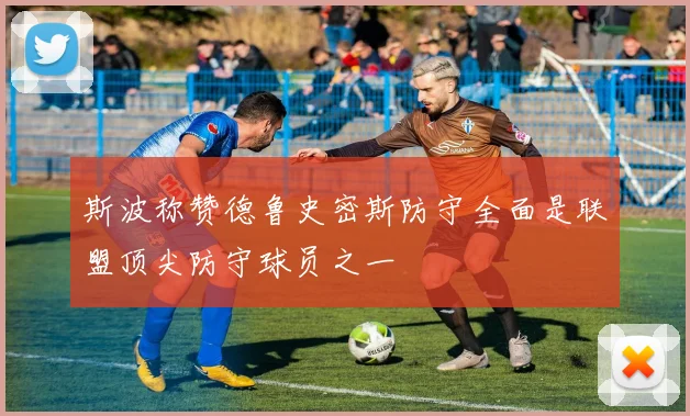 斯波称赞德鲁史密斯防守全面是联盟顶尖防守球员之一