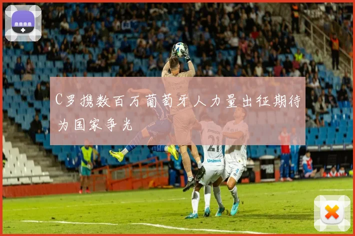 C罗携数百万葡萄牙人力量出征期待为国家争光