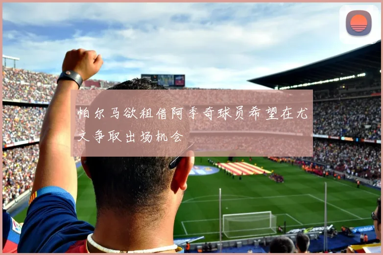 帕尔马欲租借阿季奇球员希望在尤文争取出场机会