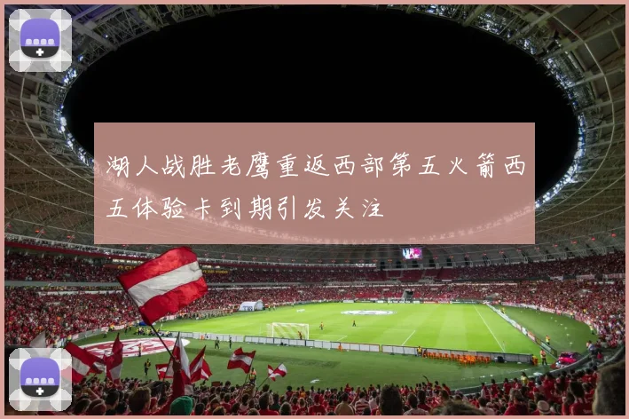 湖人战胜老鹰重返西部第五火箭西五体验卡到期引发关注