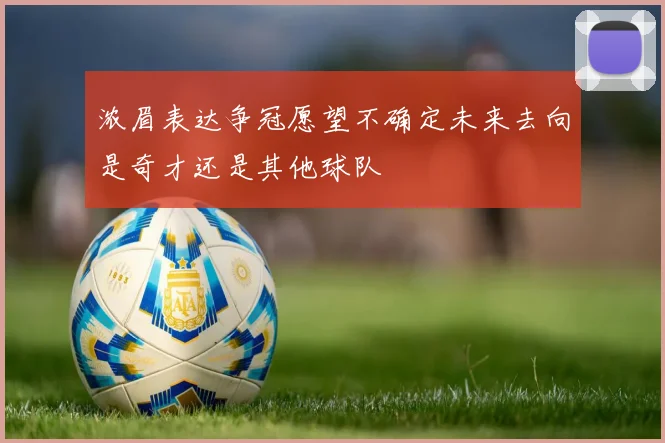 浓眉表达争冠愿望不确定未来去向是奇才还是其他球队